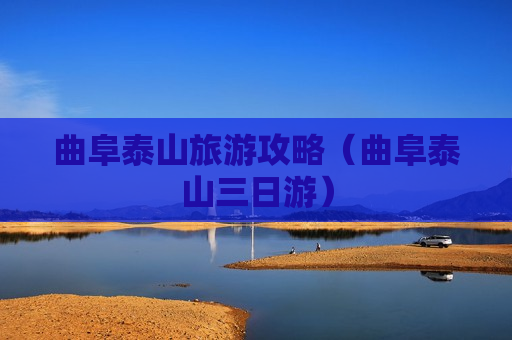 曲阜泰山旅游攻略（曲阜泰山三日游）