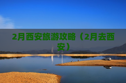 2月西安旅游攻略（2月去西安）