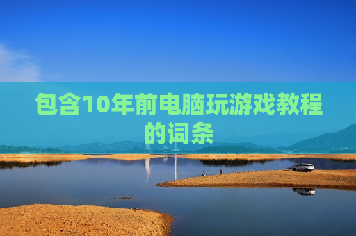包含10年前电脑玩游戏教程的词条