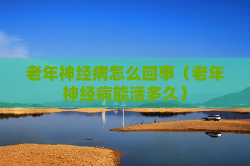 老年神经病怎么回事（老年神经病能活多久）