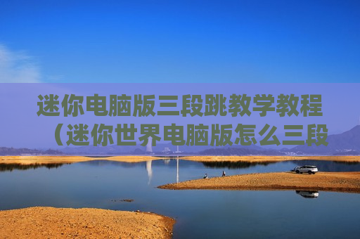 迷你电脑版三段跳教学教程（迷你世界电脑版怎么三段跳）
