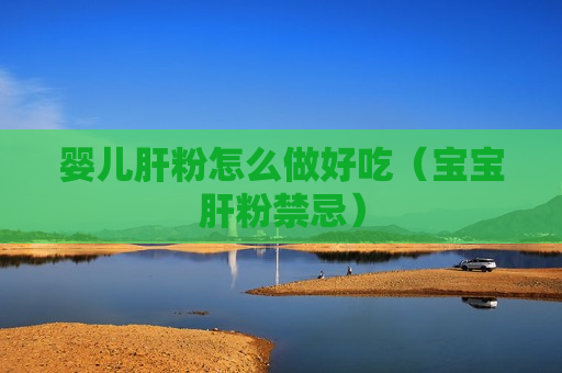 婴儿肝粉怎么做好吃（宝宝肝粉禁忌）