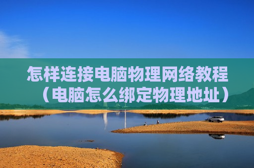 怎样连接电脑物理网络教程（电脑怎么绑定物理地址）