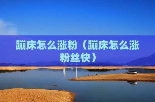 蹦床怎么涨粉（蹦床怎么涨粉丝快）