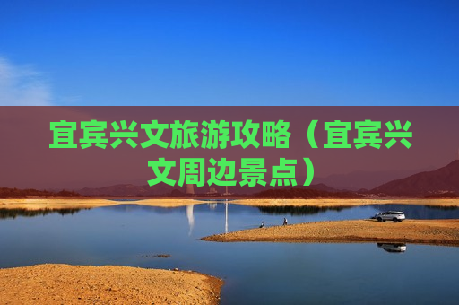 宜宾兴文旅游攻略（宜宾兴文周边景点）