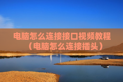 电脑怎么连接接口视频教程（电脑怎么连接插头）