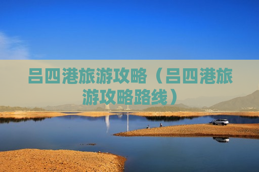 吕四港旅游攻略（吕四港旅游攻略路线）