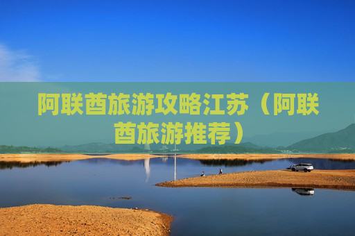 阿联酋旅游攻略江苏（阿联酋旅游推荐）
