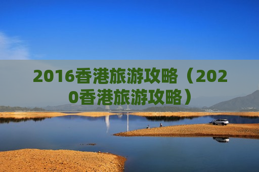 2016香港旅游攻略（2020香港旅游攻略）
