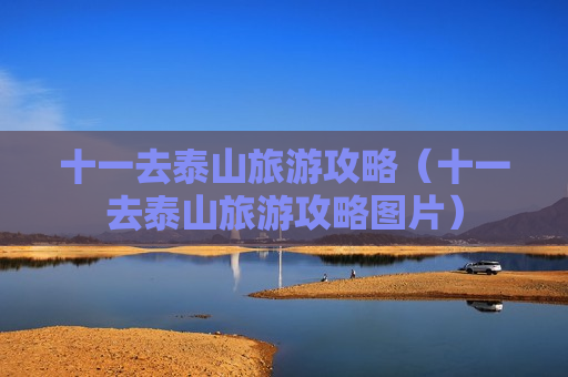 十一去泰山旅游攻略（十一去泰山旅游攻略图片）