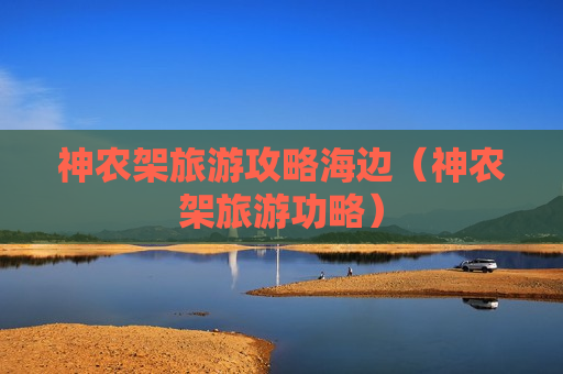 神农架旅游攻略海边（神农架旅游功略）