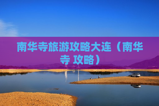 南华寺旅游攻略大连（南华寺 攻略）