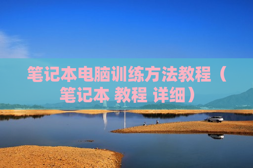 笔记本电脑训练方法教程（笔记本 教程 详细）