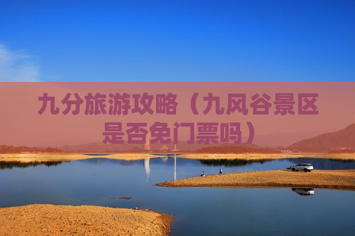 九分旅游攻略（九风谷景区是否免门票吗）
