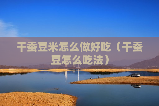 干蚕豆米怎么做好吃（干蚕豆怎么吃法）