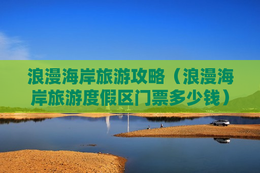 浪漫海岸旅游攻略（浪漫海岸旅游度假区门票多少钱）