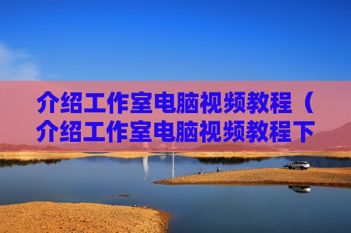 介绍工作室电脑视频教程（介绍工作室电脑视频教程下载）