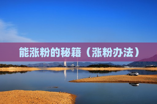 能涨粉的秘籍（涨粉办法）