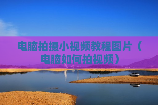 电脑拍摄小视频教程图片（电脑如何拍视频）