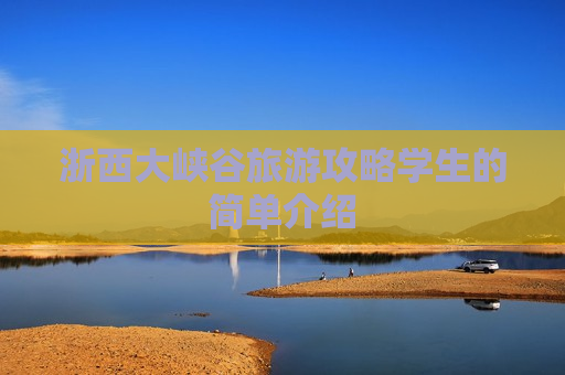 浙西大峡谷旅游攻略学生的简单介绍