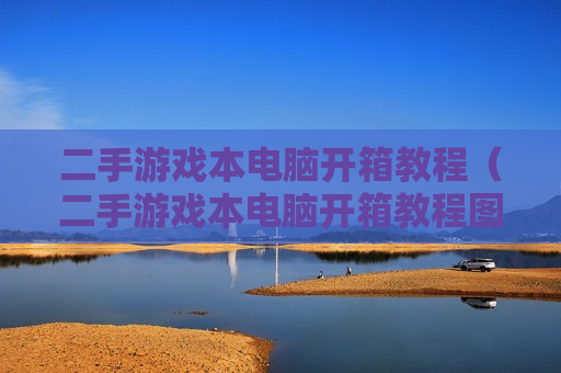二手游戏本电脑开箱教程（二手游戏本电脑开箱教程图片）