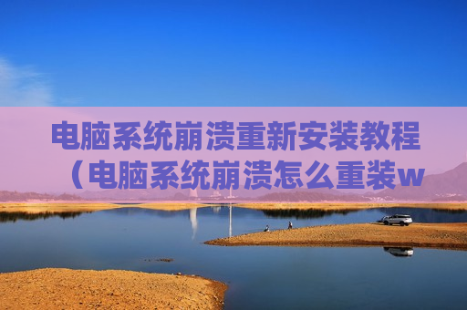 电脑系统崩溃重新安装教程（电脑系统崩溃怎么重装win10）