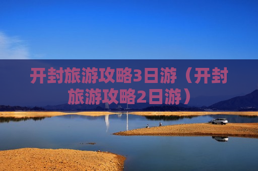 开封旅游攻略3日游（开封旅游攻略2日游）