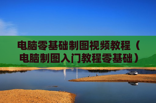 电脑零基础制图视频教程（电脑制图入门教程零基础）