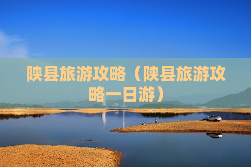 陕县旅游攻略（陕县旅游攻略一日游）