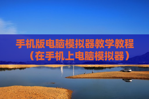 手机版电脑模拟器教学教程（在手机上电脑模拟器）