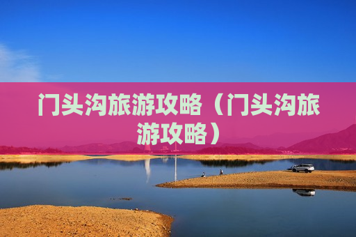 门头沟旅游攻略（门头沟旅游攻略）