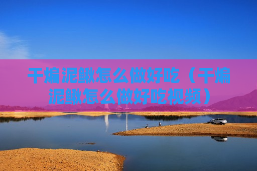 干煸泥鳅怎么做好吃（干煸泥鳅怎么做好吃视频）