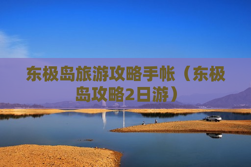 东极岛旅游攻略手帐（东极岛攻略2日游）