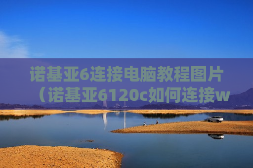 诺基亚6连接电脑教程图片（诺基亚6120c如何连接wifi）