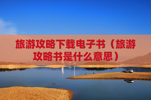 旅游攻略下载电子书（旅游攻略书是什么意思）