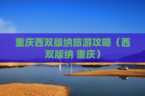 重庆西双版纳旅游攻略（西双版纳 重庆）