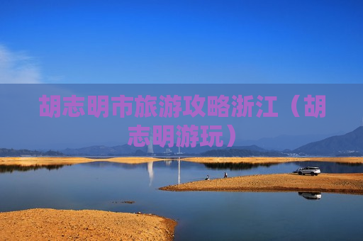 胡志明市旅游攻略浙江（胡志明游玩）