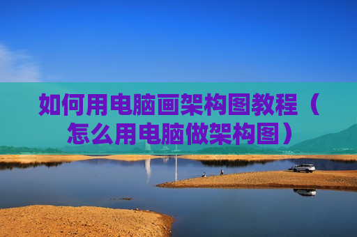 如何用电脑画架构图教程（怎么用电脑做架构图）