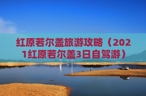 红原若尔盖旅游攻略（2021红原若尔盖3日自驾游）