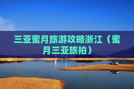 三亚蜜月旅游攻略浙江（蜜月三亚旅拍）