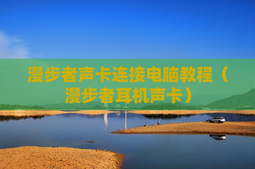 漫步者声卡连接电脑教程（漫步者耳机声卡）
