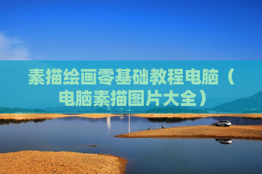 素描绘画零基础教程电脑（电脑素描图片大全）