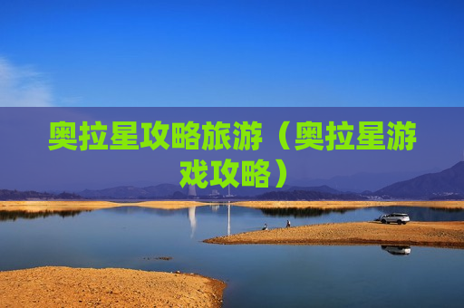 奥拉星攻略旅游（奥拉星游戏攻略）