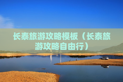 长泰旅游攻略模板（长泰旅游攻略自由行）