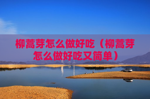 柳蒿芽怎么做好吃（柳蒿芽怎么做好吃又简单）