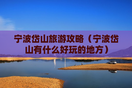 宁波岱山旅游攻略（宁波岱山有什么好玩的地方）