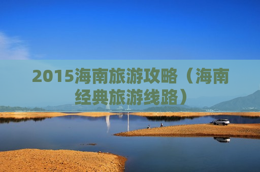 2015海南旅游攻略（海南经典旅游线路）