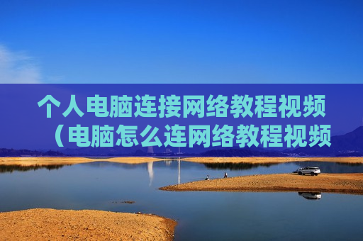 个人电脑连接网络教程视频（电脑怎么连网络教程视频）