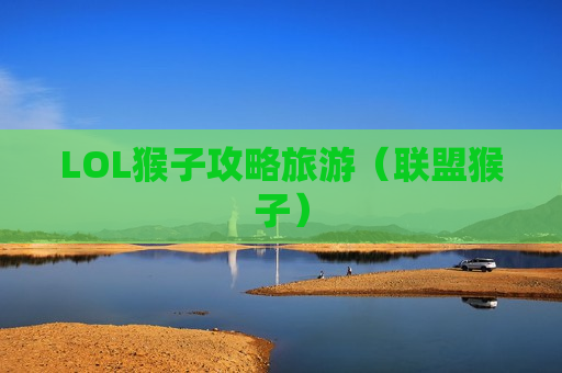 LOL猴子攻略旅游（联盟猴子）