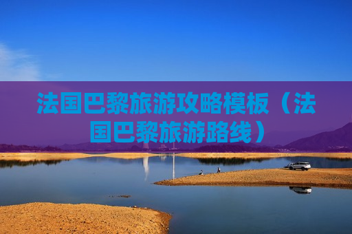 法国巴黎旅游攻略模板（法国巴黎旅游路线）
